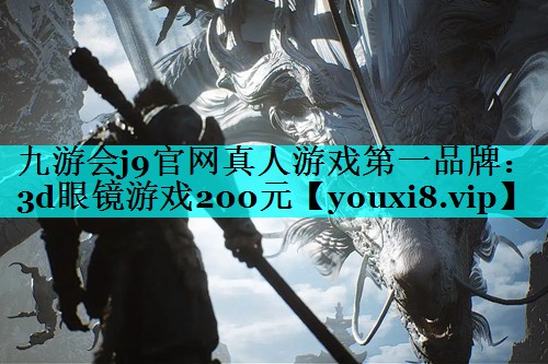 九游会j9官网真人游戏第一品牌：3d眼镜游戏200元