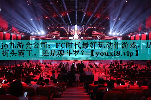 j9九游会公司：FC时代最好玩动作游戏，是街头霸王，还是魂斗罗？