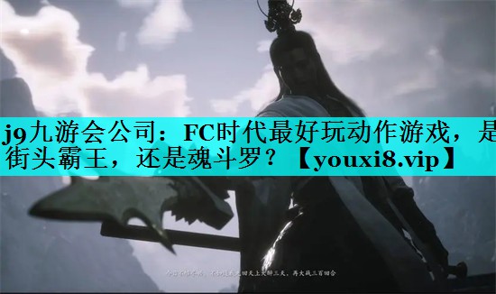 j9九游会公司：FC时代最好玩动作游戏，是街头霸王，还是魂斗罗？