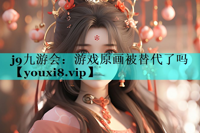 j9九游会：游戏原画被替代了吗