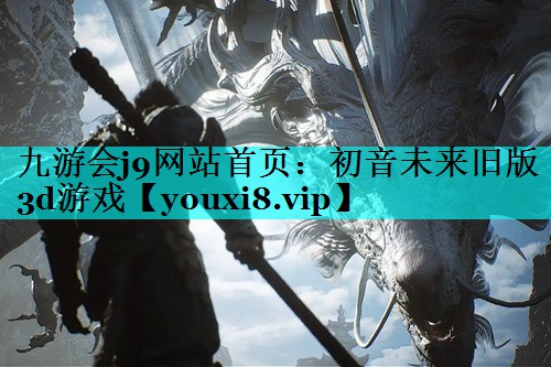 九游会j9网站首页：初音未来旧版3d游戏