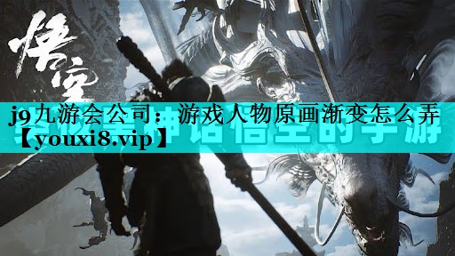 j9九游会公司：游戏人物原画渐变怎么弄
