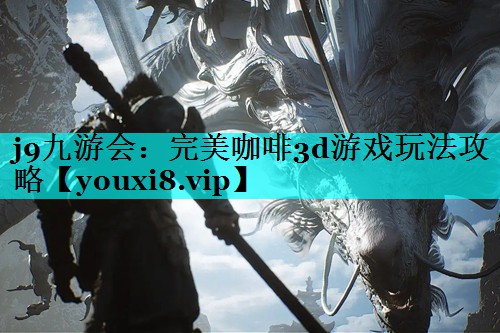 j9九游会：完美咖啡3d游戏玩法攻略