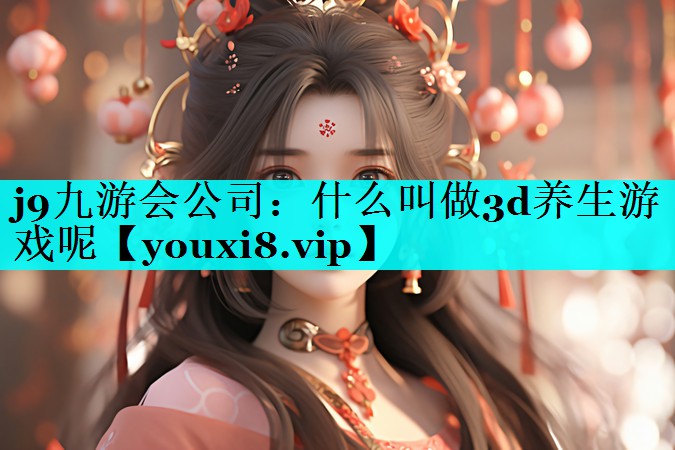 j9九游会公司：什么叫做3d养生游戏呢