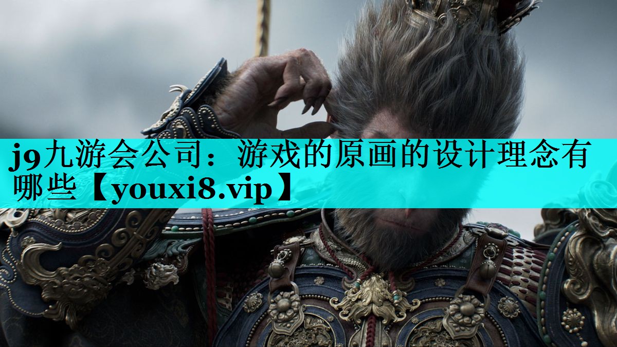 j9九游会公司：游戏的原画的设计理念有哪些