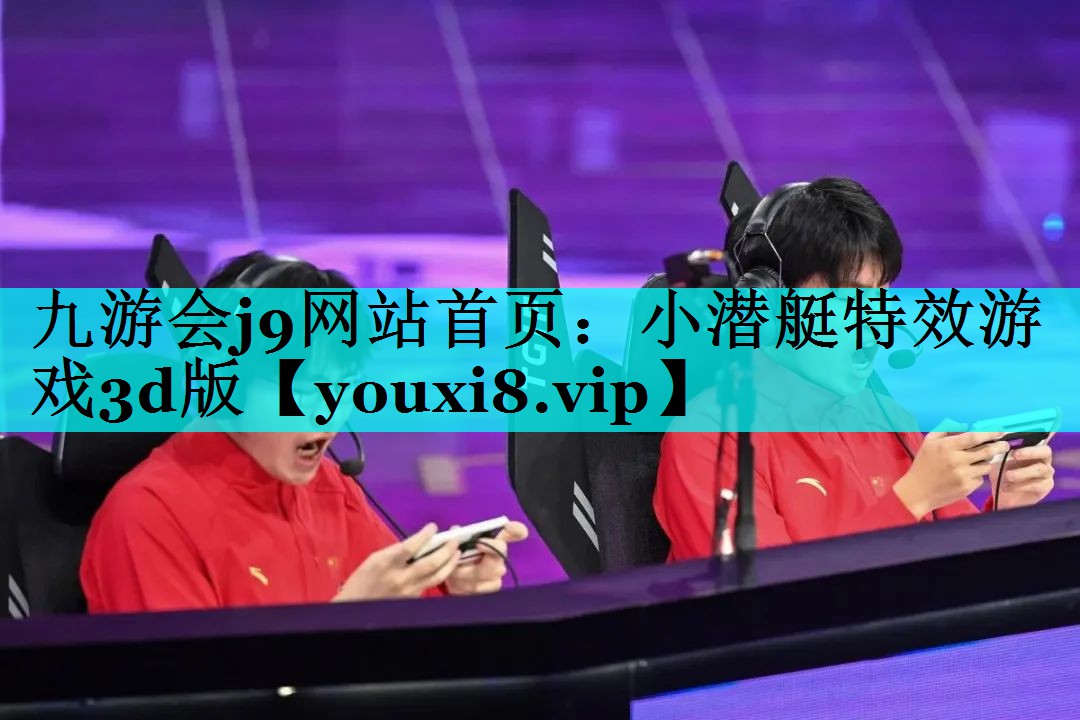 九游会j9网站首页：小潜艇特效游戏3d版