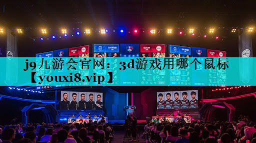 j9九游会官网：3d游戏用哪个鼠标