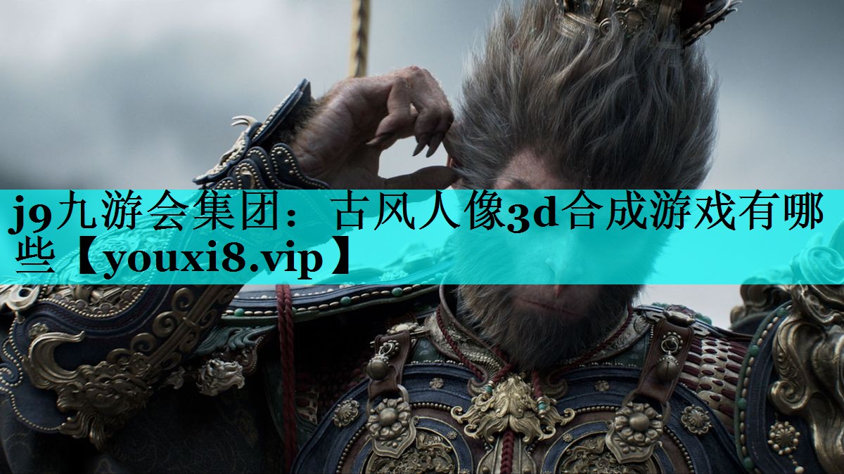j9九游会集团：古风人像3d合成游戏有哪些