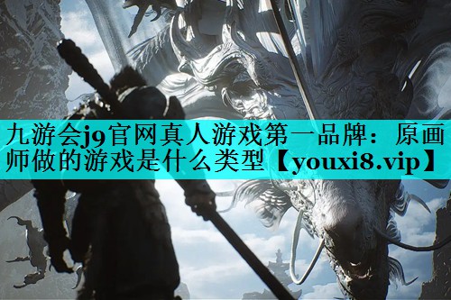 九游会j9官网真人游戏第一品牌：原画师做的游戏是什么类型