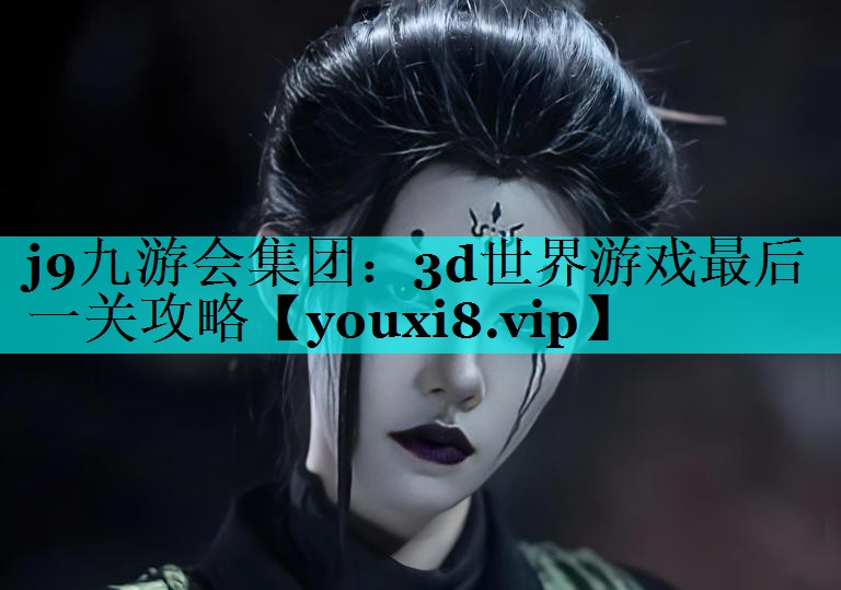 j9九游会集团：3d世界游戏最后一关攻略