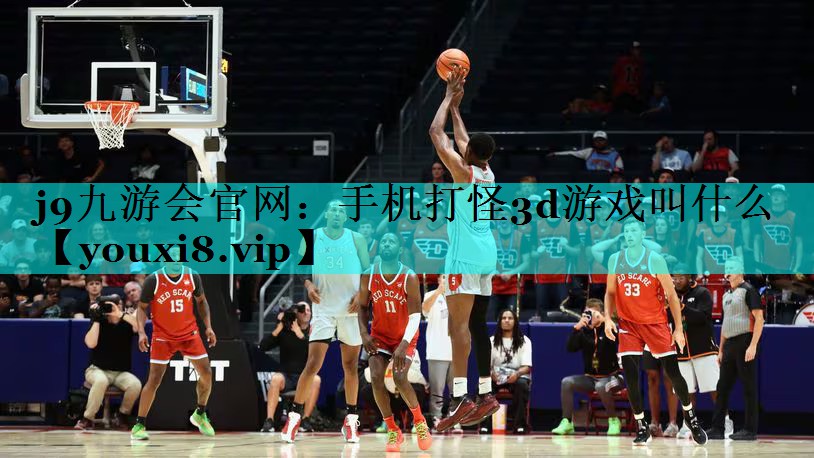 j9九游会官网：手机打怪3d游戏叫什么