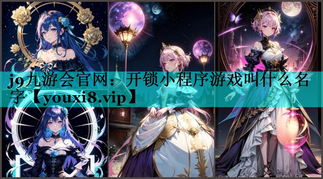 j9九游会官网：开锁小程序游戏叫什么名字