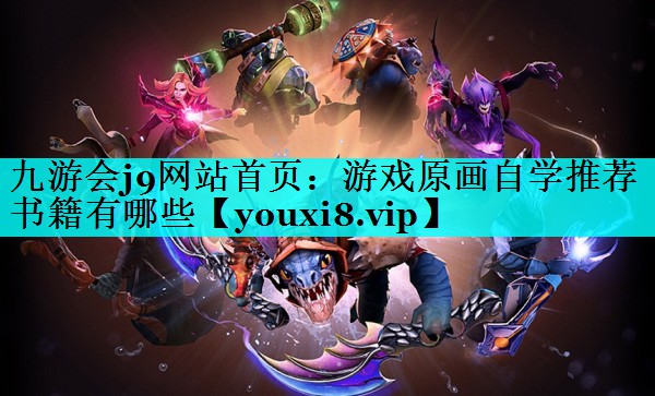 游戏原画自学推荐书籍有哪些 游戏原画自学推荐书籍有哪些