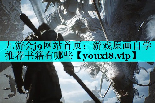 游戏原画自学推荐书籍有哪些 游戏原画自学推荐书籍有哪些