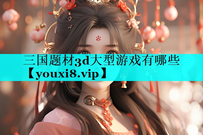 三国题材3d大型游戏有哪些