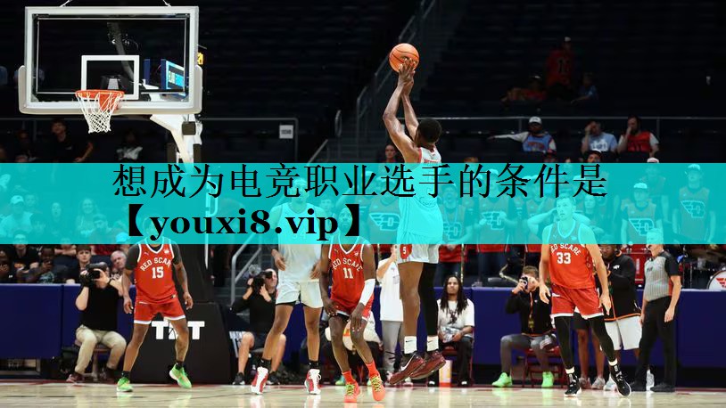想成为电竞职业选手的条件是