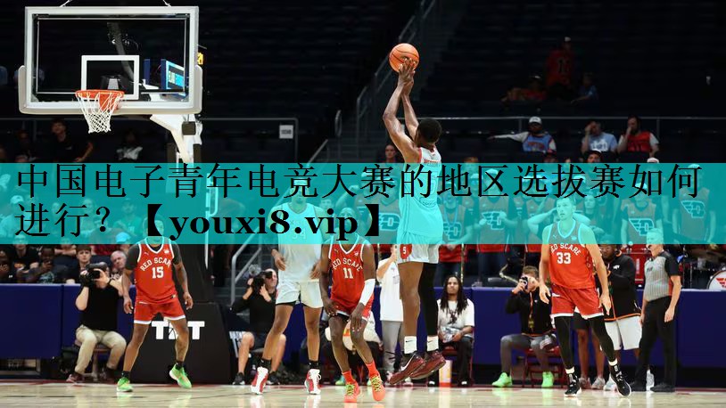 中国电子青年电竞大赛的地区选拔赛如何进行？